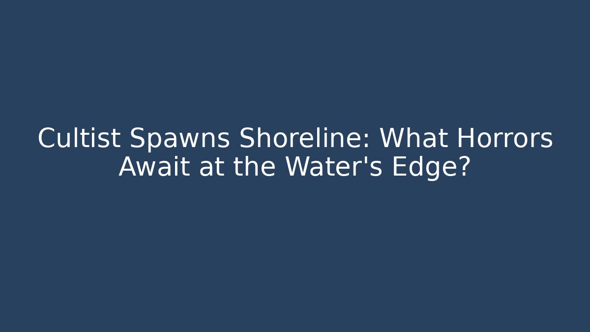 Cultist Spawns Shoreline: What Horrors Await at the Water's Edge?