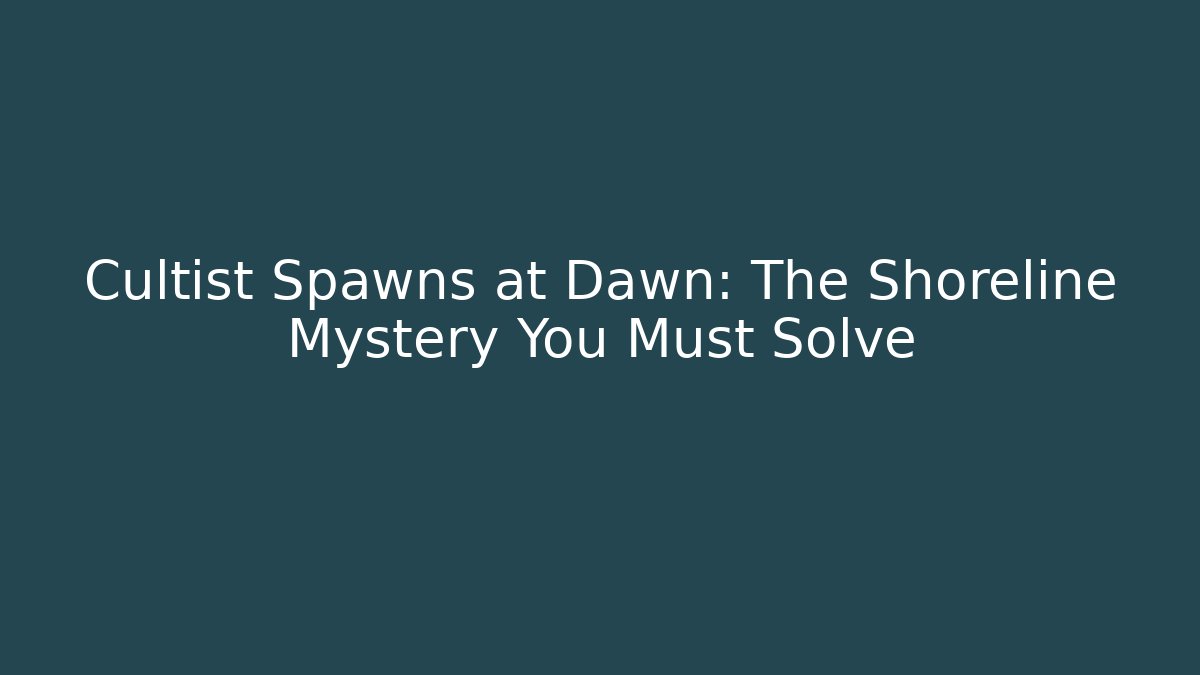 Cultist Spawns at Dawn: The Shoreline Mystery You Must Solve
