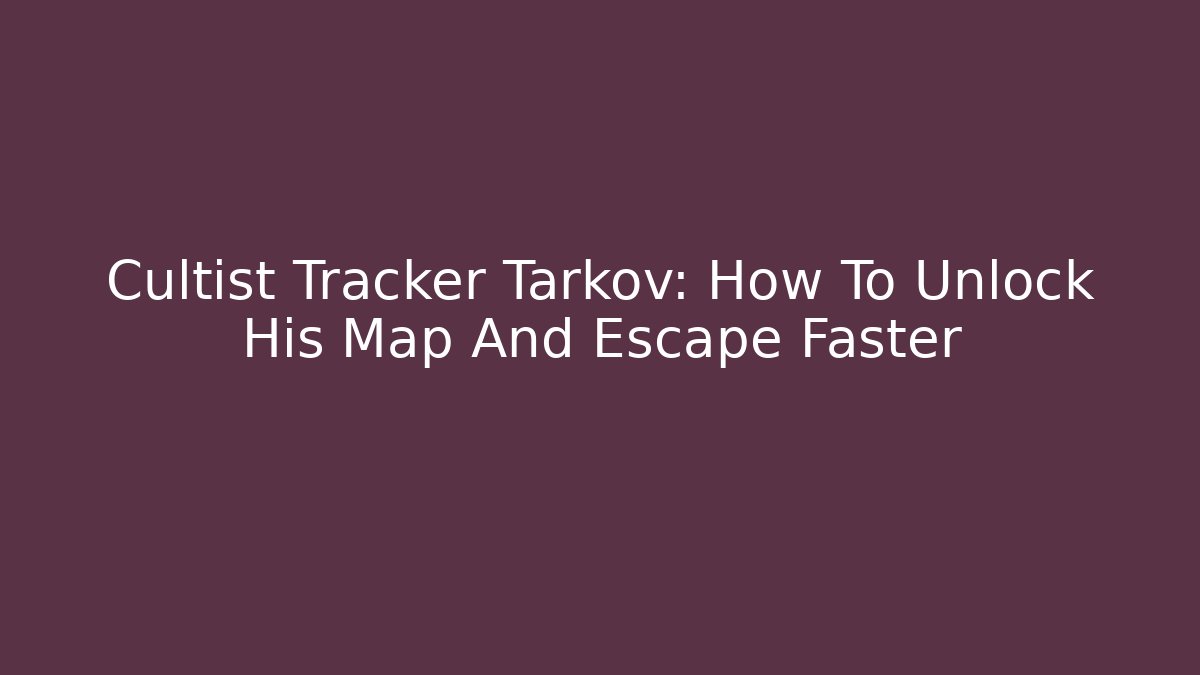Cultist Tracker Tarkov: How To Unlock His Map And Escape Faster