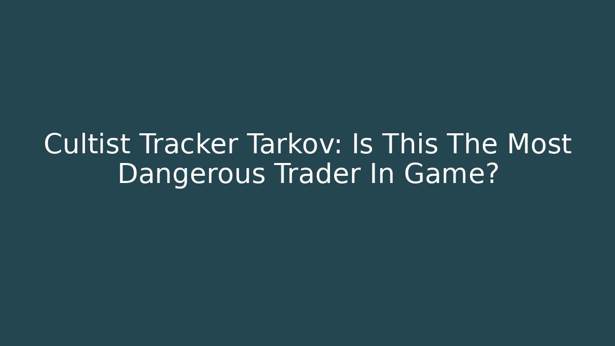 Cultist Tracker Tarkov: Is This The Most Dangerous Trader In Game?