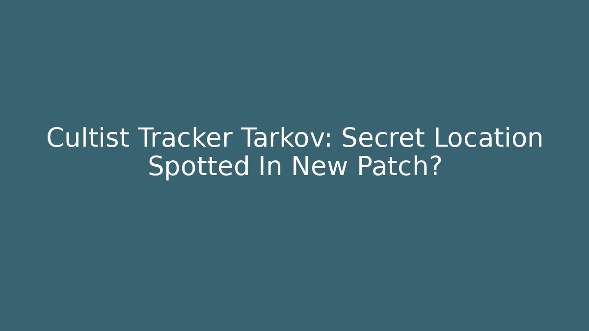 Cultist Tracker Tarkov: Secret Location Spotted In New Patch?