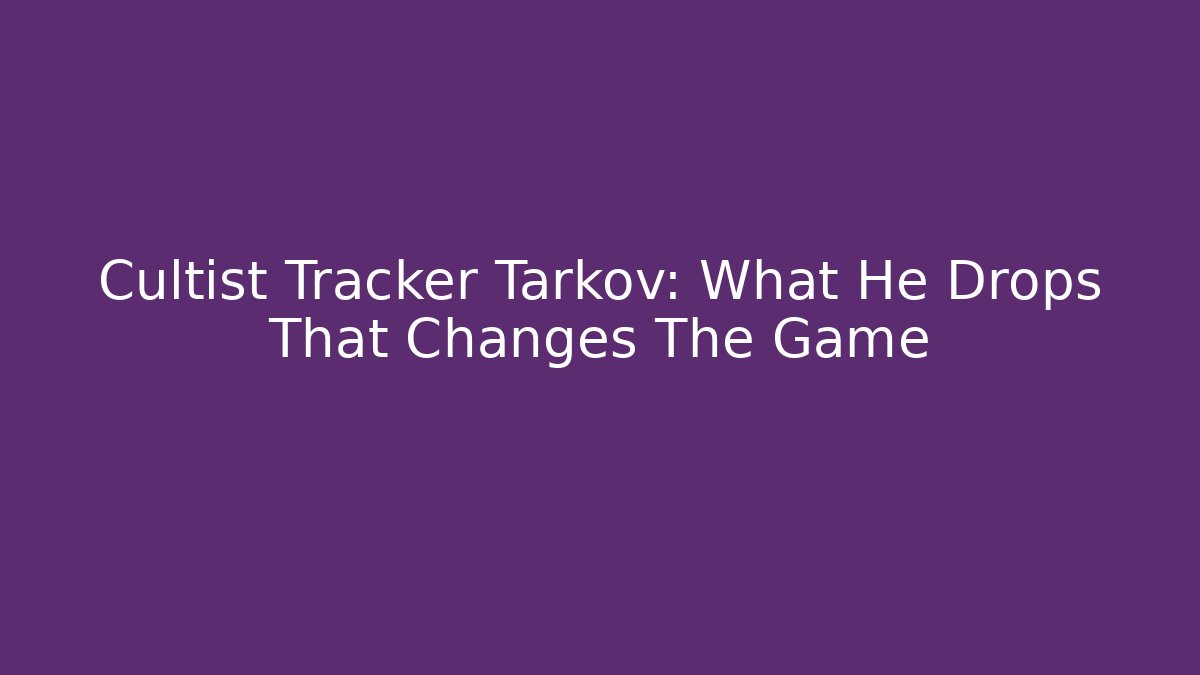Cultist Tracker Tarkov: What He Drops That Changes The Game