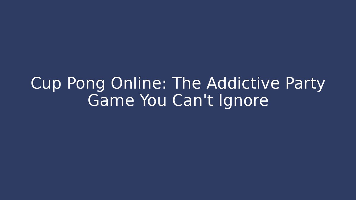 Cup Pong Online: The Addictive Party Game You Can't Ignore