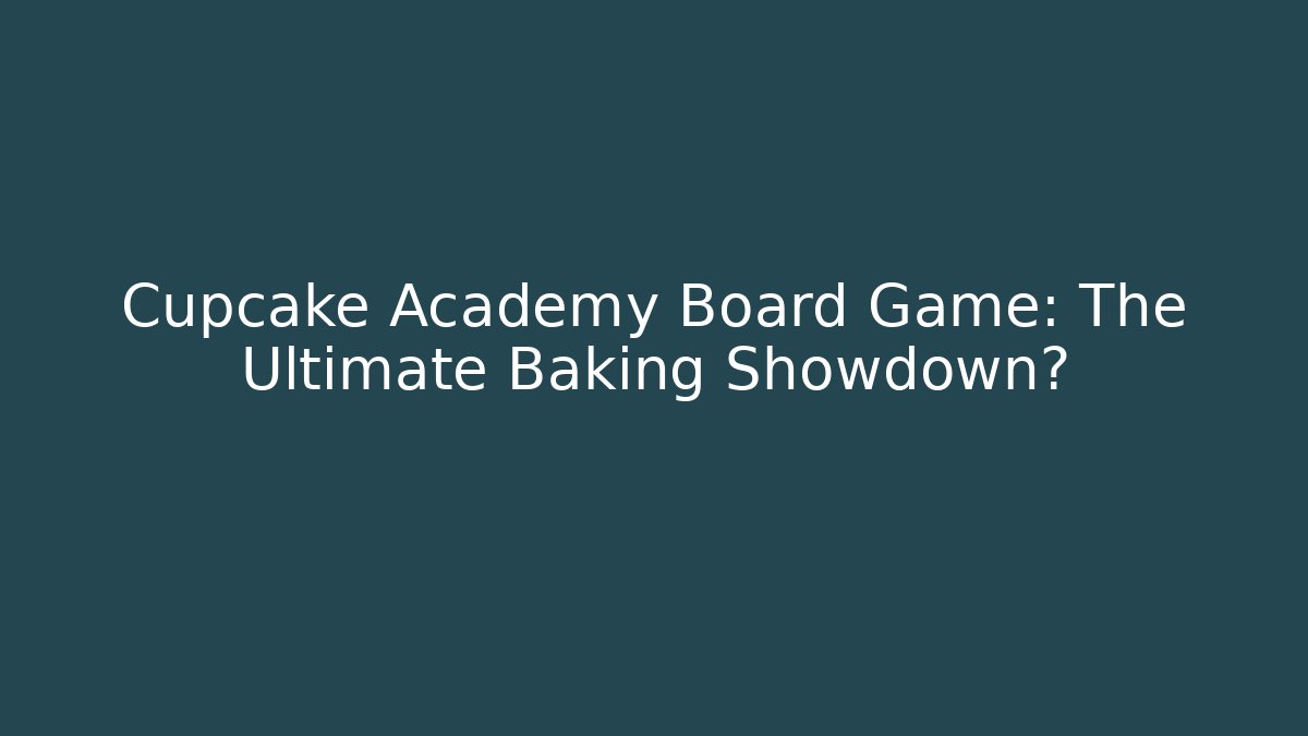 Cupcake Academy Board Game: The Ultimate Baking Showdown?