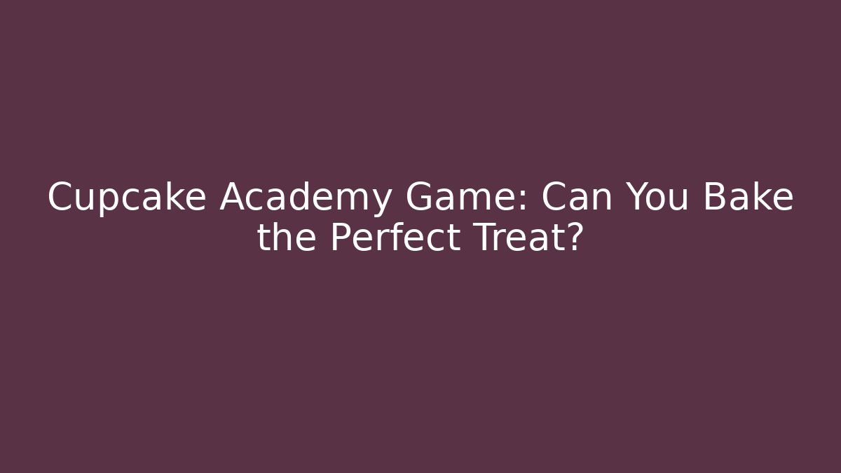 Cupcake Academy Game: Can You Bake the Perfect Treat?