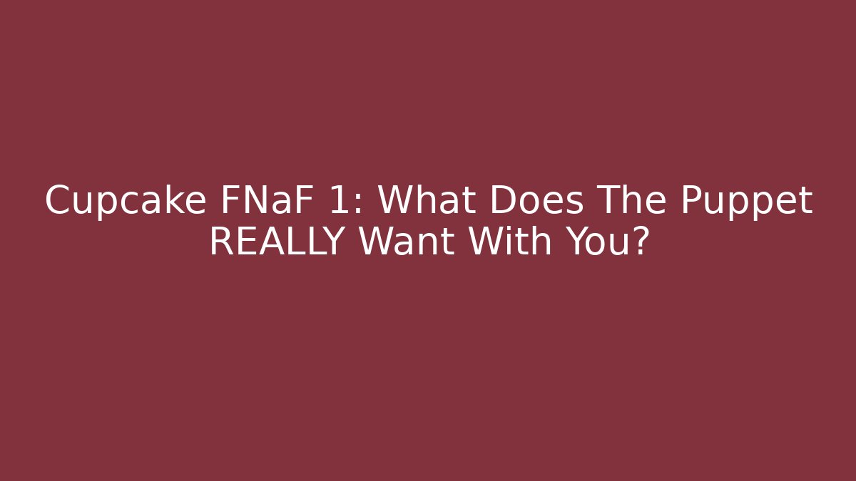 Cupcake FNaF 1: What Does The Puppet REALLY Want With You?