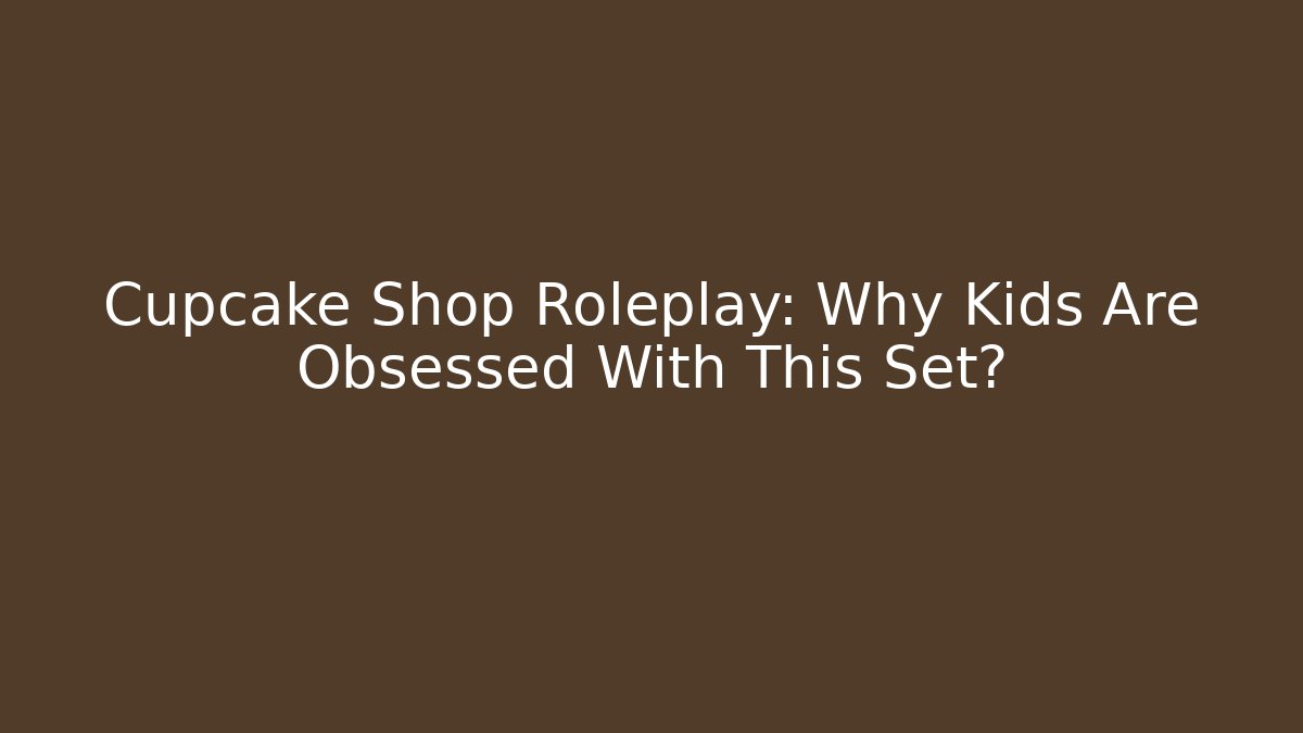 Cupcake Shop Roleplay: Why Kids Are Obsessed With This Set?