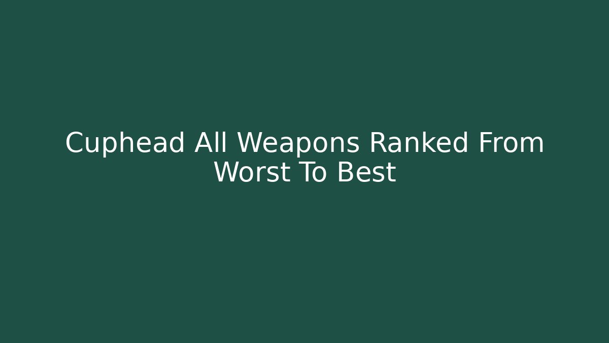 Cuphead All Weapons Ranked From Worst To Best - Critter Realm