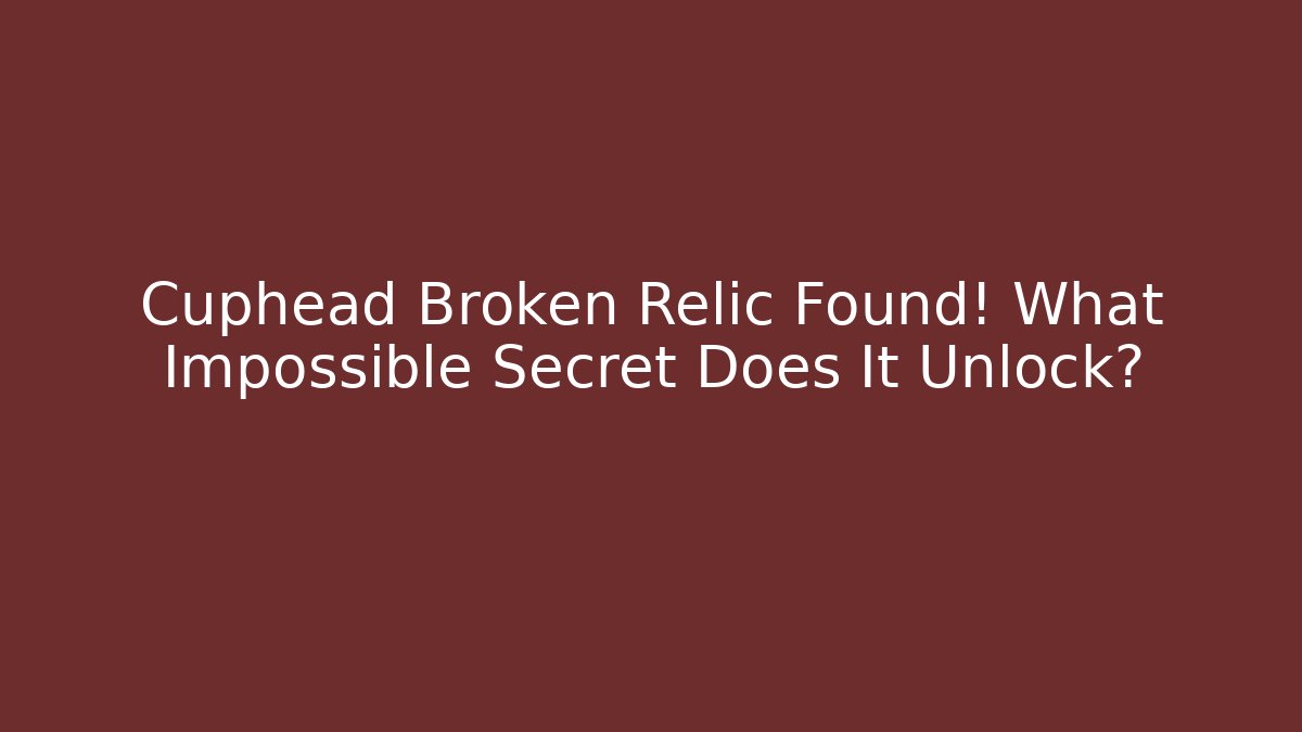 Cuphead Broken Relic Found! What Impossible Secret Does It Unlock?