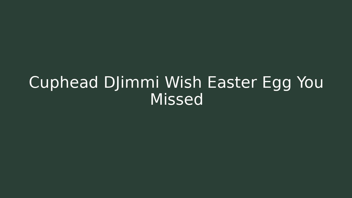Cuphead DJimmi Wish Easter Egg You Missed