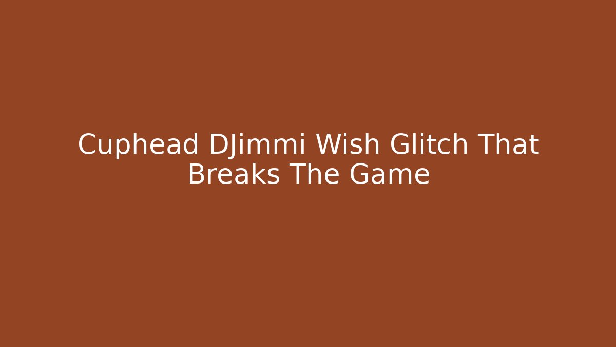 Cuphead DJimmi Wish Glitch That Breaks The Game