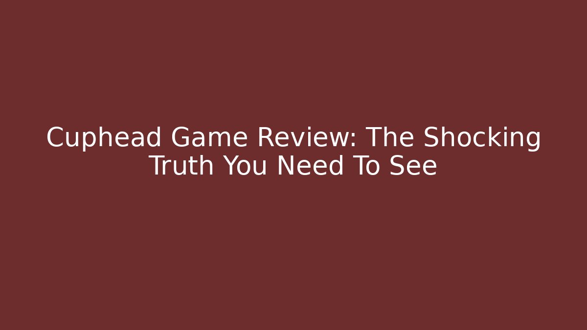 Cuphead Game Review: The Shocking Truth You Need To See