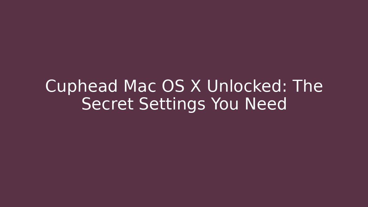 Cuphead Mac OS X Unlocked: The Secret Settings You Need