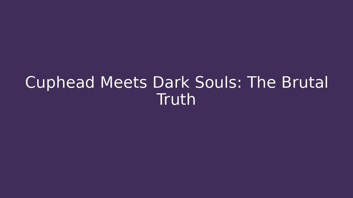 Cuphead Meets Dark Souls: The Brutal Truth