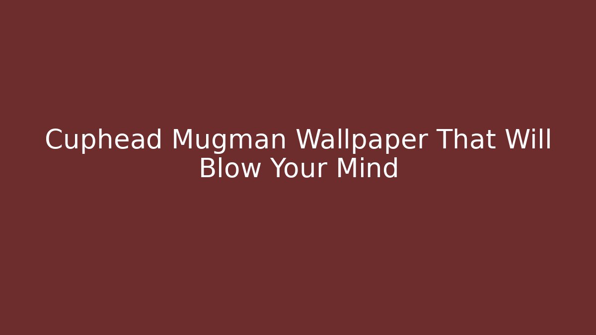 Cuphead Mugman Wallpaper That Will Blow Your Mind
