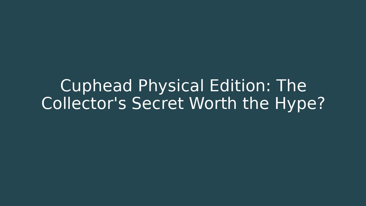 Cuphead Physical Edition: The Collector’s Secret Worth the Hype?