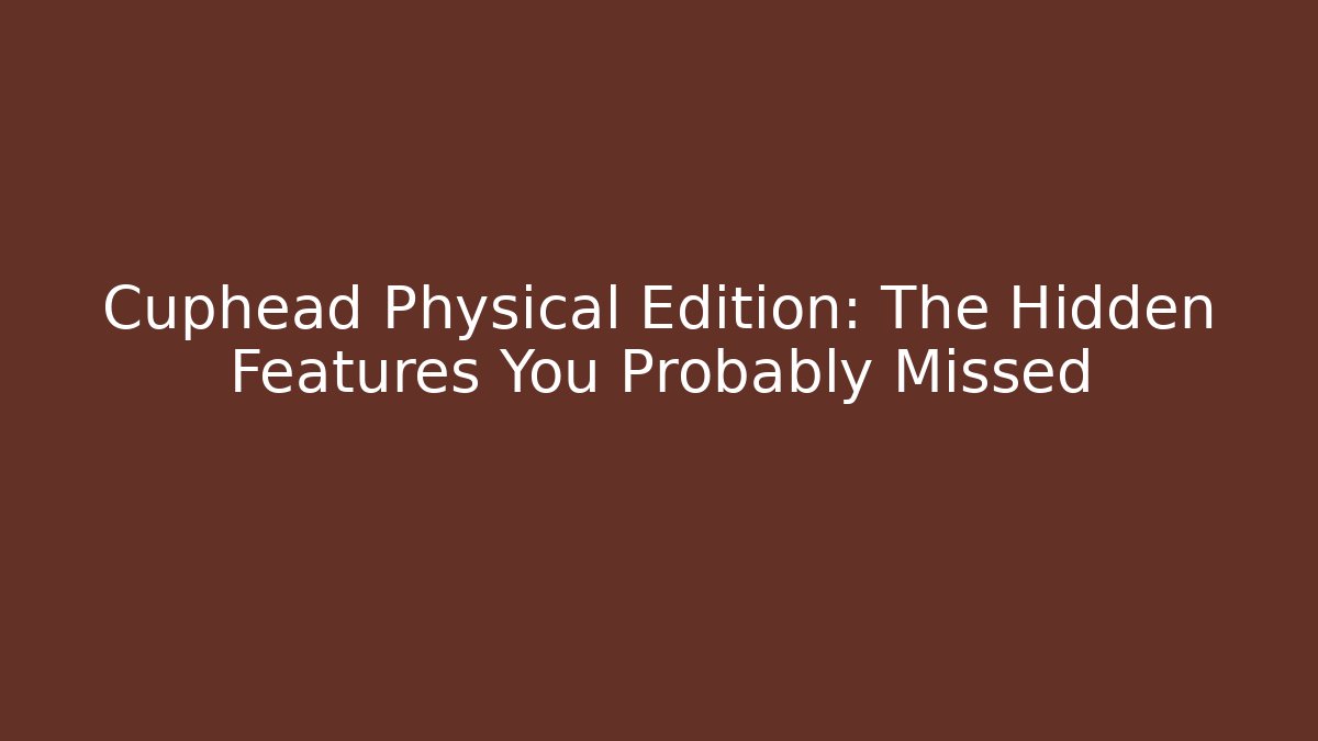 Cuphead Physical Edition: The Hidden Features You Probably Missed - Critter Realm