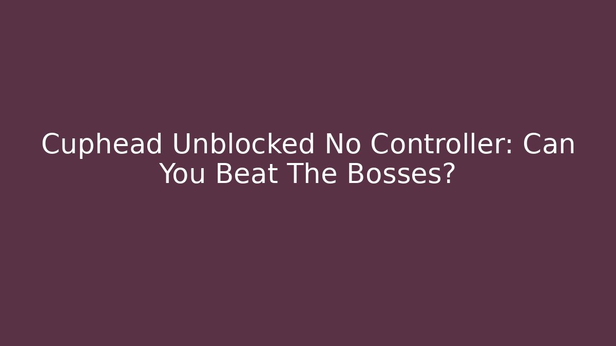 Cuphead Unblocked No Controller: Can You Beat The Bosses? - Critter Realm