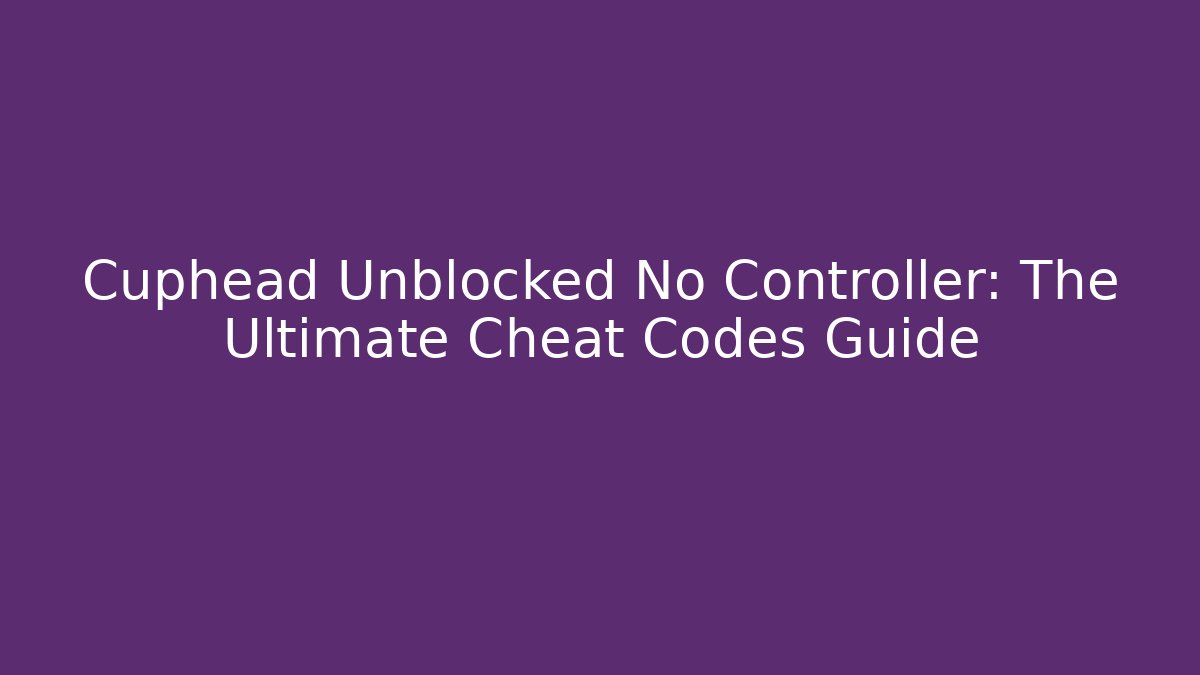 Cuphead Unblocked No Controller: The Ultimate Cheat Codes Guide