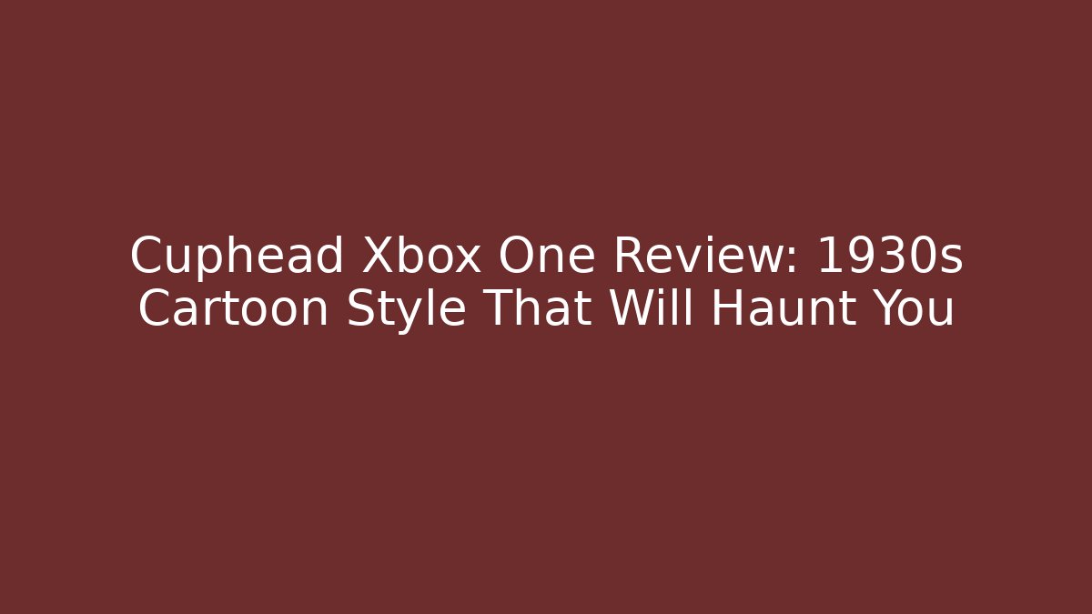 Cuphead Xbox One Review: 1930s Cartoon Style That Will Haunt You