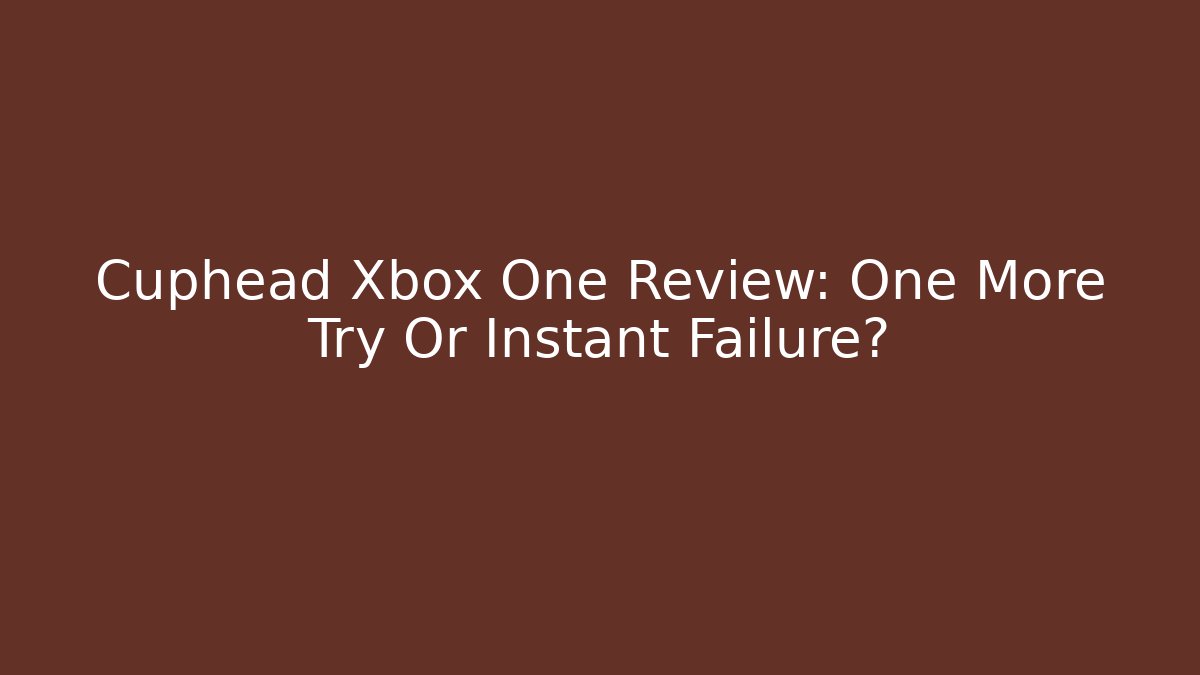 Cuphead Xbox One Review: One More Try Or Instant Failure?