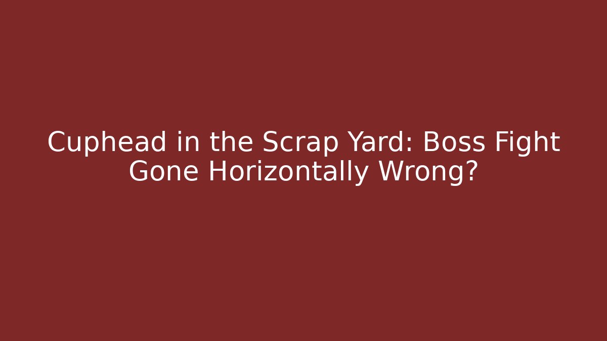 Cuphead in the Scrap Yard: Boss Fight Gone Horizontally Wrong?