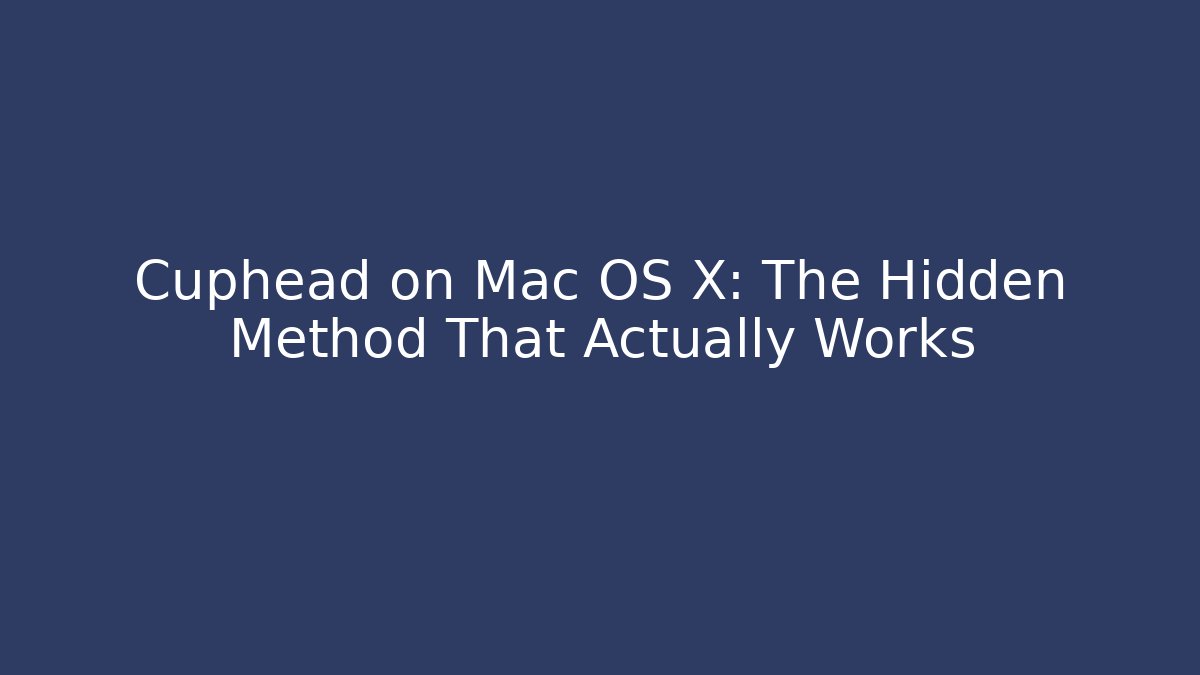 Cuphead on Mac OS X: The Hidden Method That Actually Works