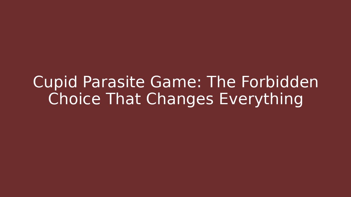 Cupid Parasite Game: The Forbidden Choice That Changes Everything