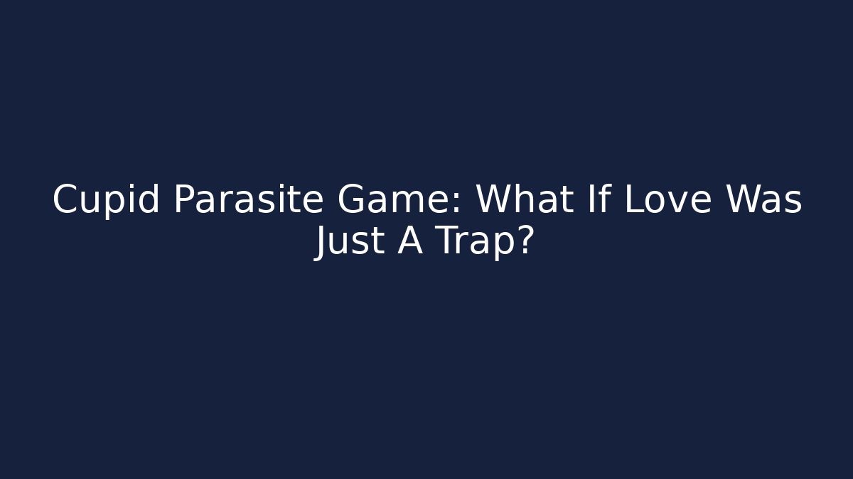 Cupid Parasite Game: What If Love Was Just A Trap?