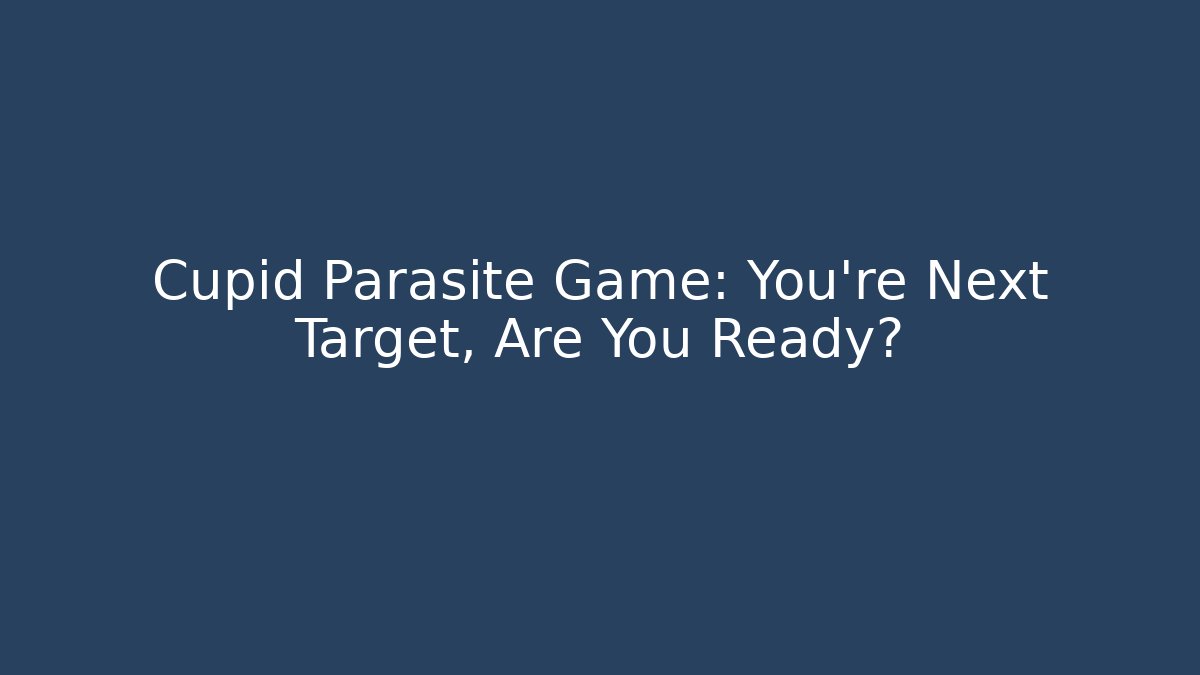 Cupid Parasite Game: You're Next Target, Are You Ready?