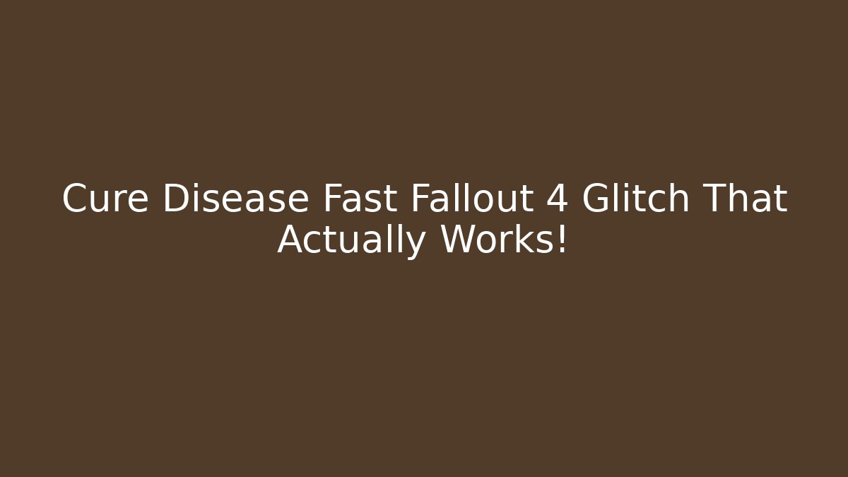 Cure Disease Fast Fallout 4 Glitch That Actually Works!