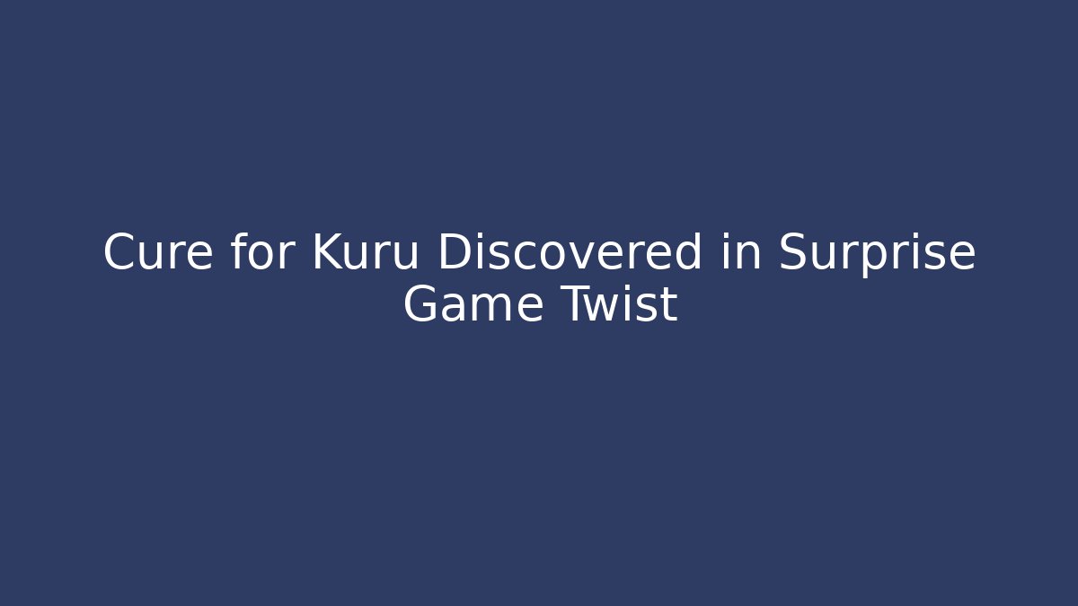 Cure for Kuru Discovered in Surprise Game Twist