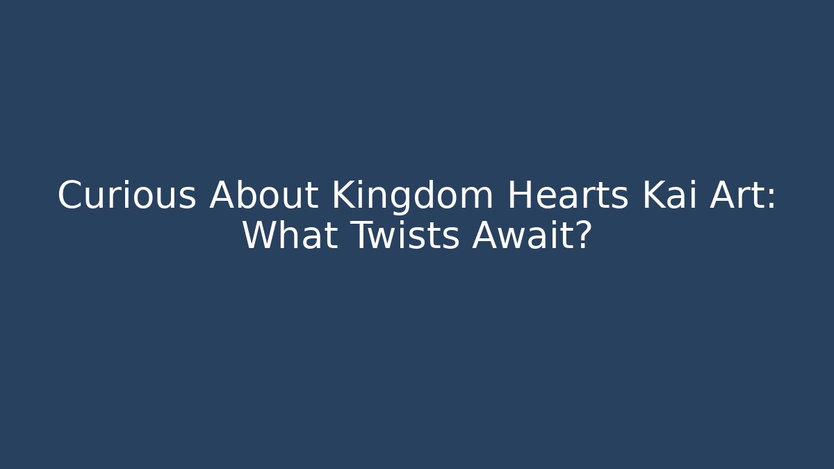 Curious About Kingdom Hearts Kai Art: What Twists Await?