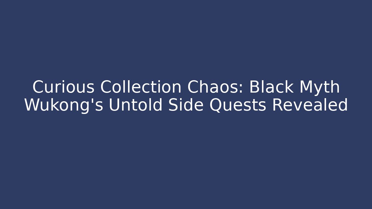 Curious Collection Chaos: Black Myth Wukong’s Untold Side Quests Revealed - Critter Realm