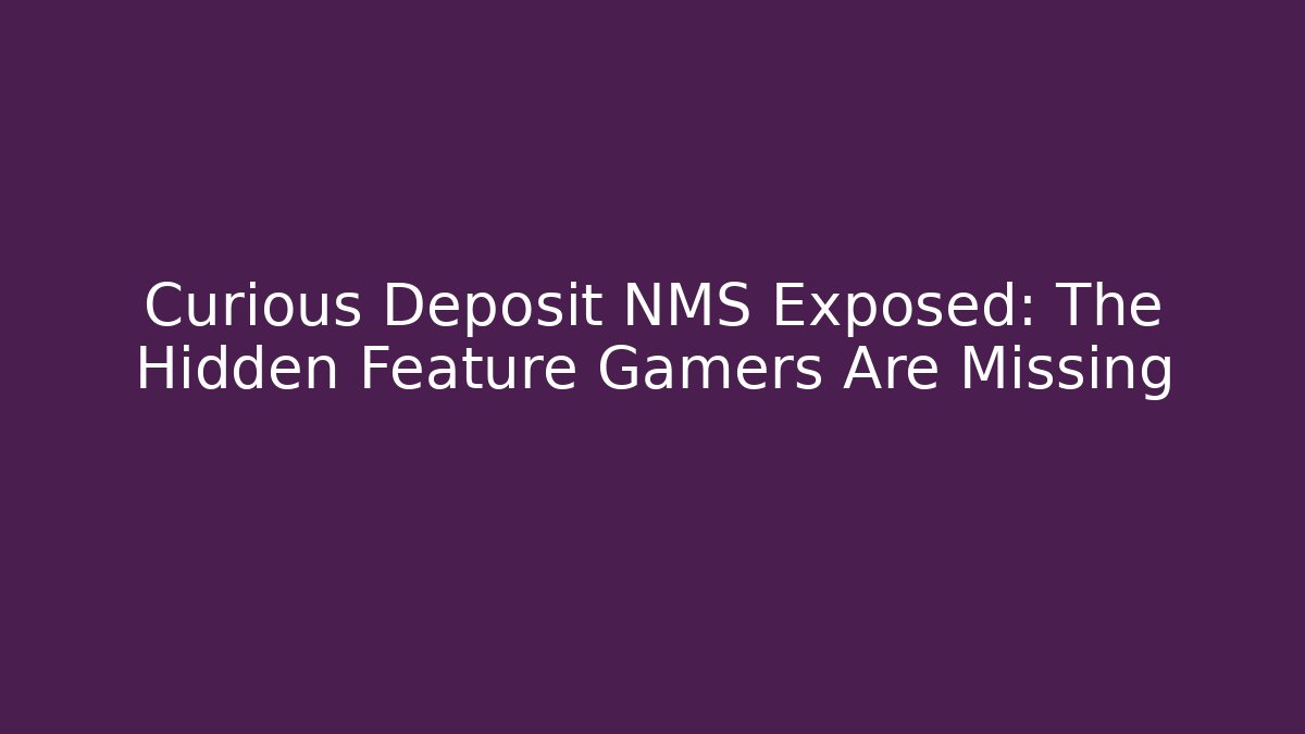 Curious Deposit NMS Exposed: The Hidden Feature Gamers Are Missing