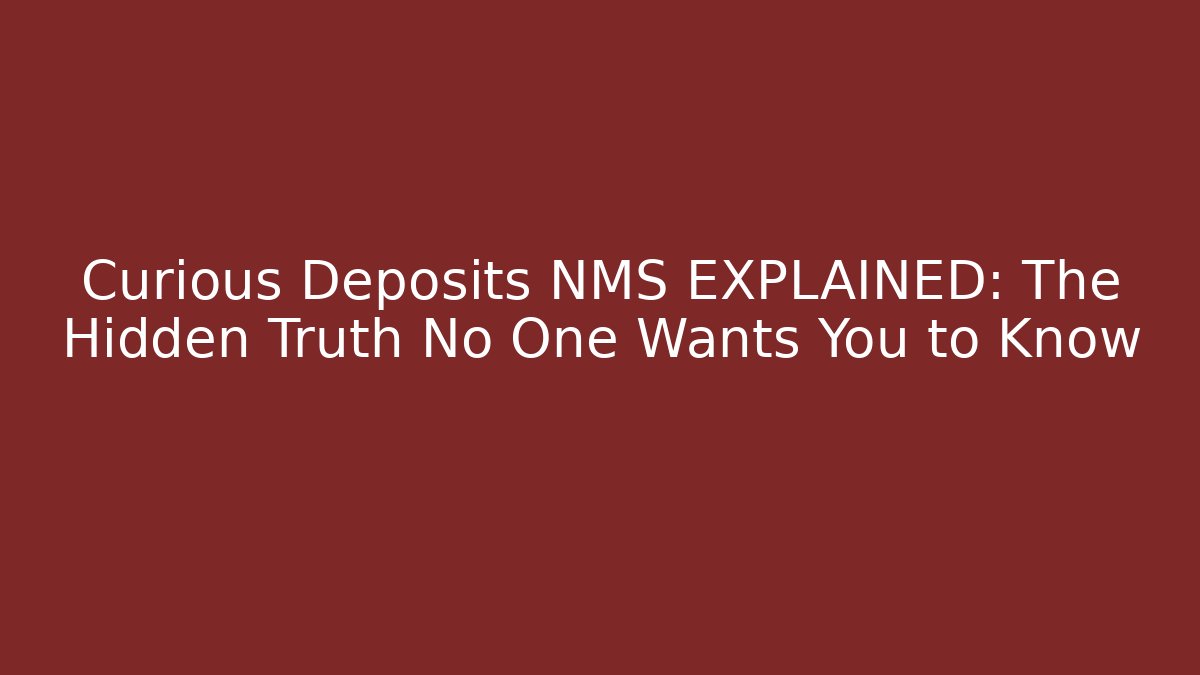 Curious Deposits NMS EXPLAINED: The Hidden Truth No One Wants You to Know