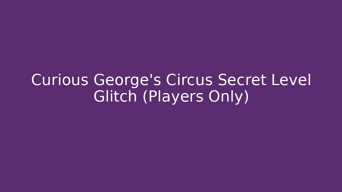 Curious George's Circus Secret Level Glitch (Players Only) - Critter Realm
