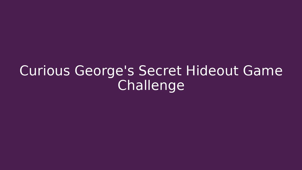 Curious George's Secret Hideout Game Challenge