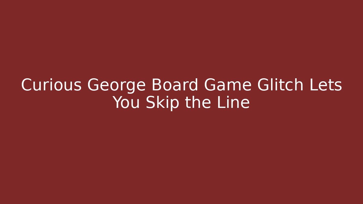Curious George Board Game Glitch Lets You Skip the Line