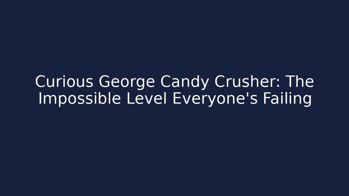 Curious George Candy Crusher: The Impossible Level Everyone's Failing