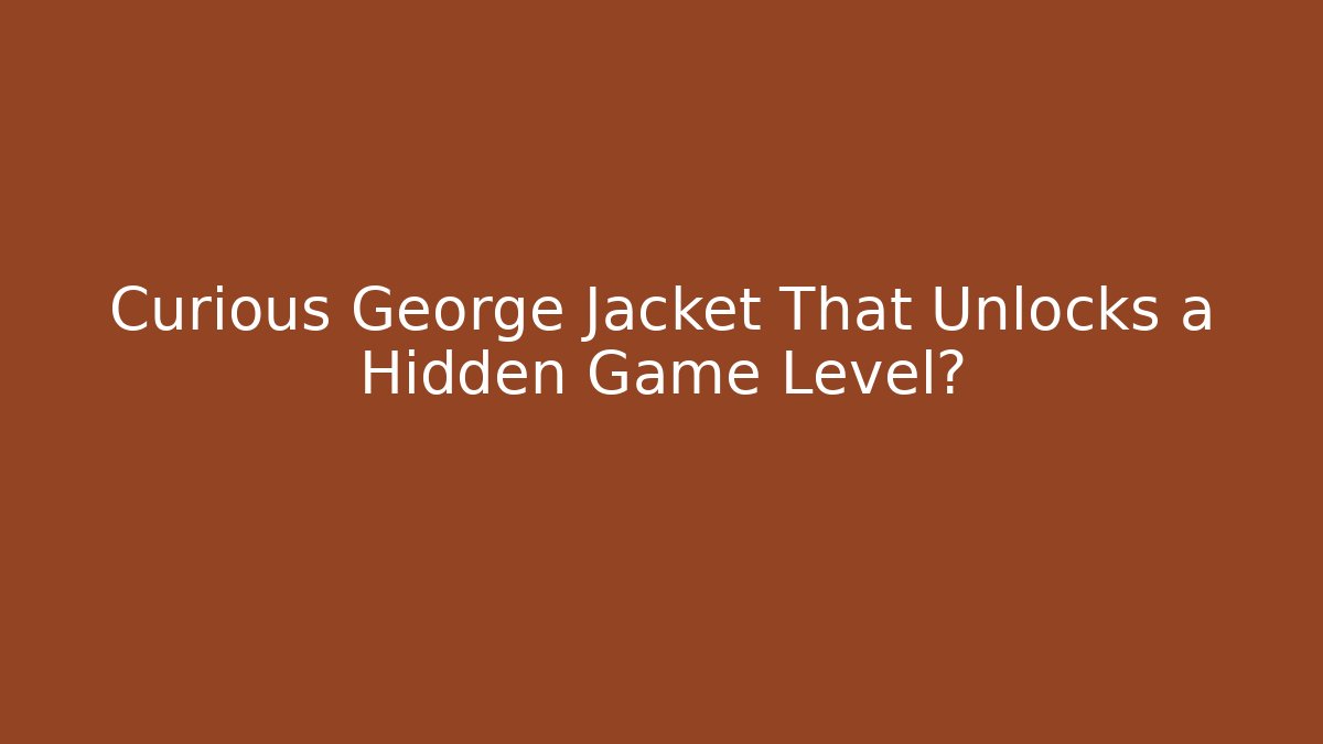 Curious George Jacket That Unlocks a Hidden Game Level?