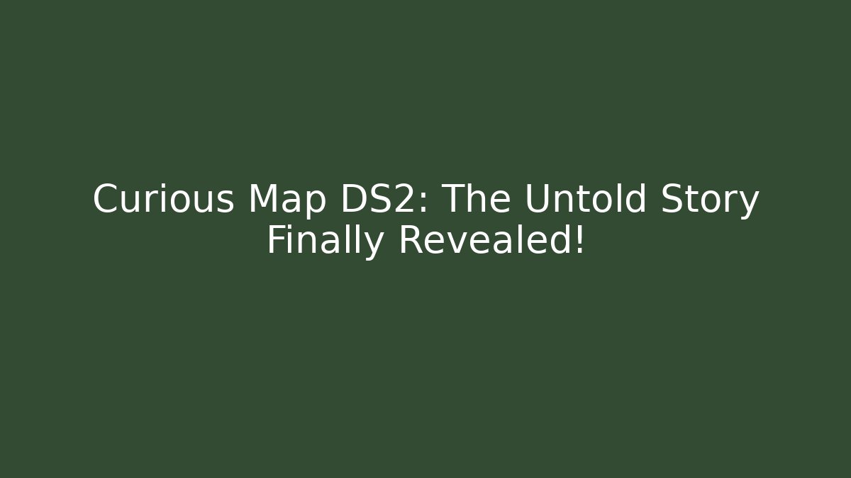 Curious Map DS2: The Untold Story Finally Revealed!