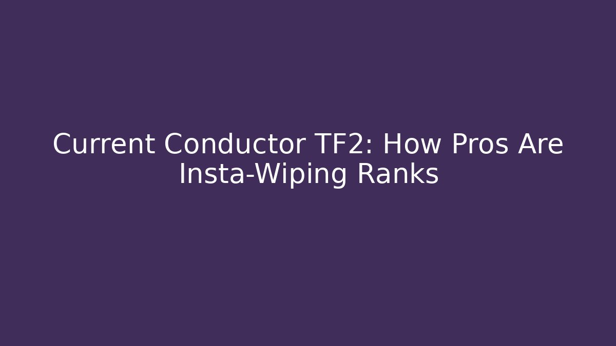 Current Conductor TF2: How Pros Are Insta-Wiping Ranks