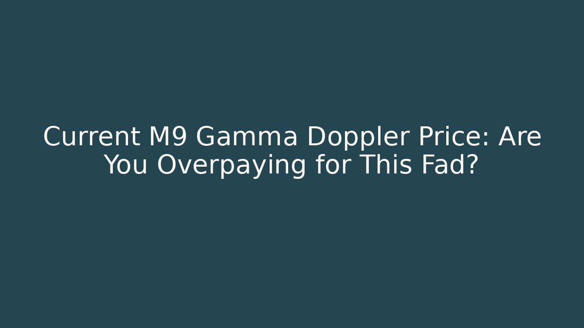 Current M9 Gamma Doppler Price: Are You Overpaying for This Fad?