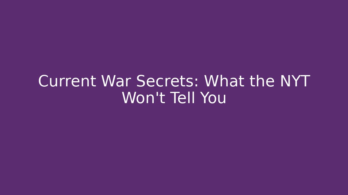 Current War Secrets: What the NYT Won't Tell You