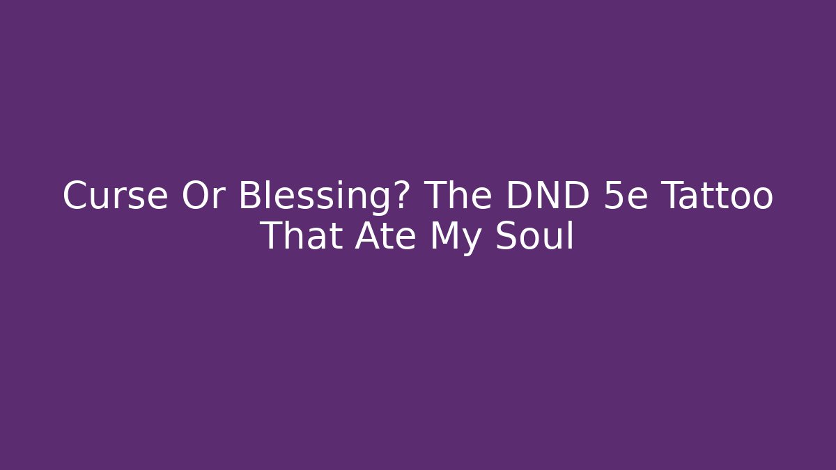 Curse Or Blessing? The DND 5e Tattoo That Ate My Soul