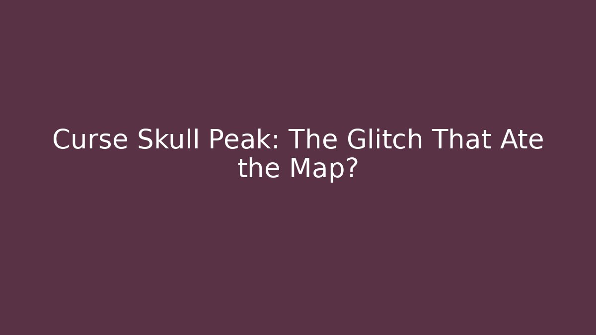 Curse Skull Peak: The Glitch That Ate the Map?