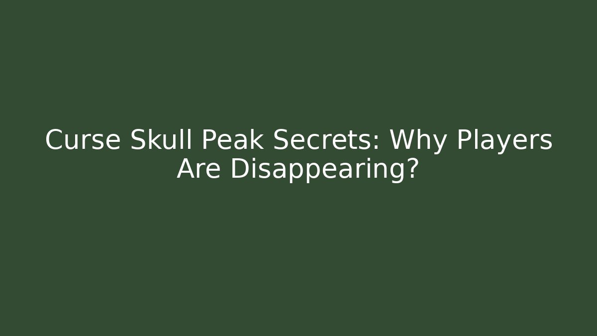 Curse Skull Peak Secrets: Why Players Are Disappearing?