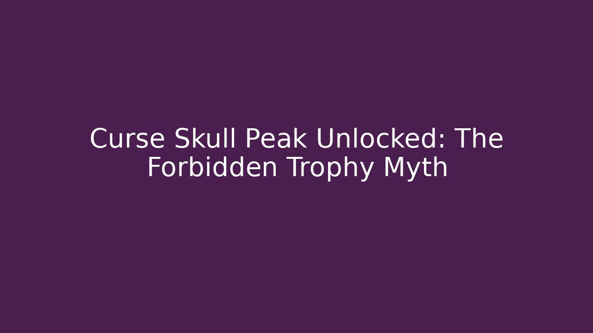 Curse Skull Peak Unlocked: The Forbidden Trophy Myth
