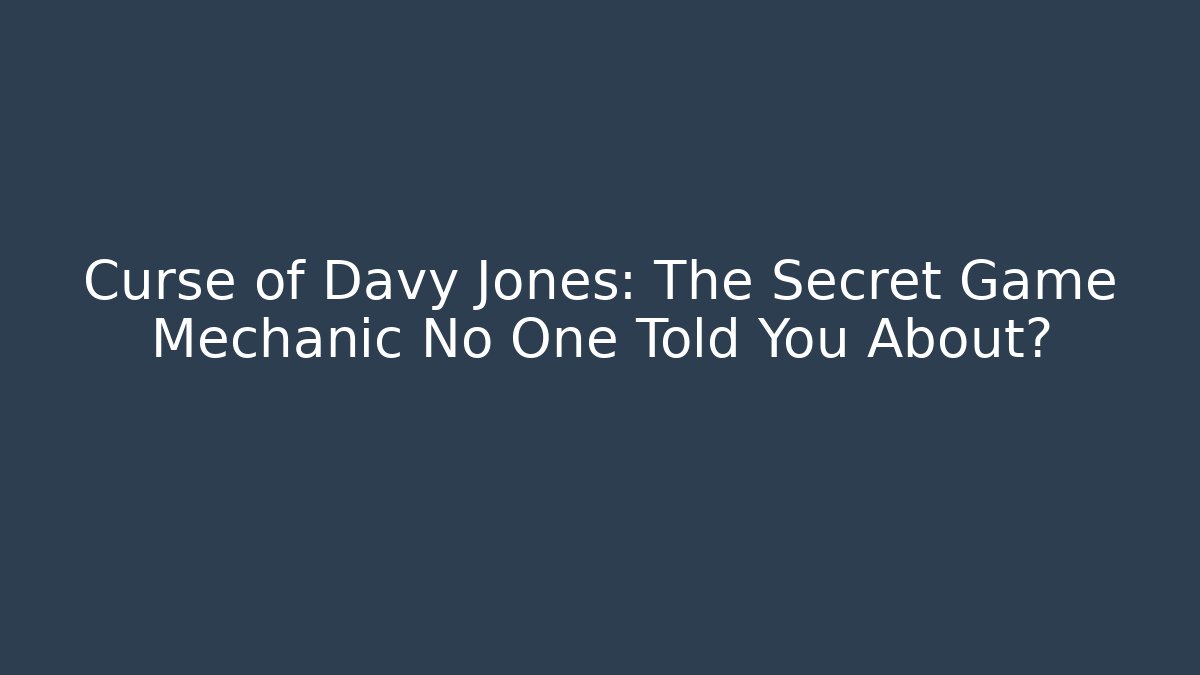 Curse of Davy Jones: The Secret Game Mechanic No One Told You About?